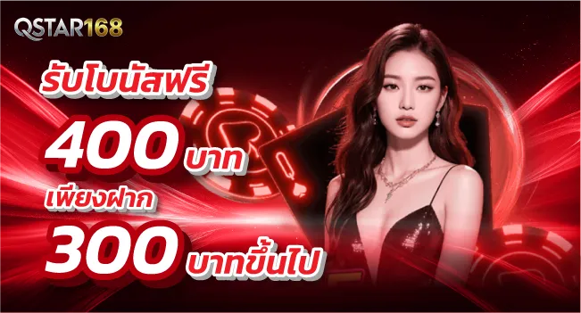 รับโบนัสฟรี 400บาท เพียงฝาก 300บาทขึ้นไป by Qstar168